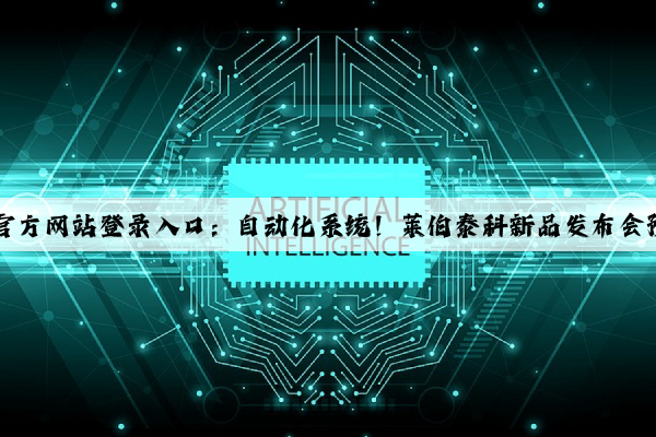 kaiyun官方网站登录入口：自动化系统！莱伯泰科新品发布会预约观礼