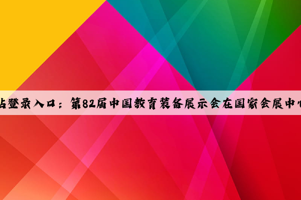 kaiyun官方网站登录入口：第82届中国教育装备展示会在国家会展中心（天津）开幕